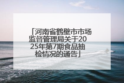 河南省鹤壁市市场监督管理局关于2025年第7期食品抽检情况的通告