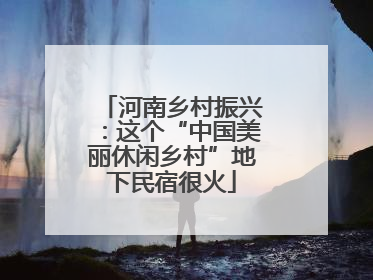 河南乡村振兴：这个“中国美丽休闲乡村”地下民宿很火