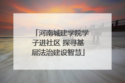 河南城建学院学子进社区 探寻基层法治建设智慧