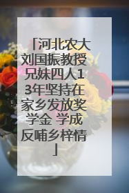 河北农大刘国振教授兄妹四人13年坚持在家乡发放奖学金 学成反哺乡梓情