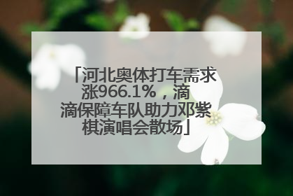 河北奥体打车需求涨966.1%，滴滴保障车队助力邓紫棋演唱会散场