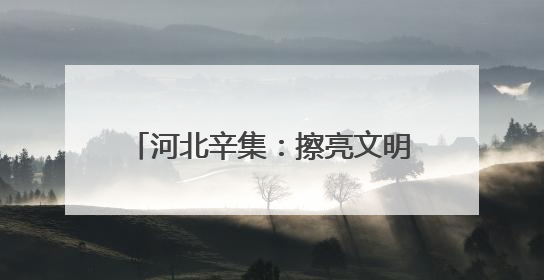 河北辛集：擦亮文明底色 共筑美好生活