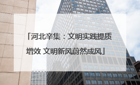 河北辛集：文明实践提质增效 文明新风蔚然成风