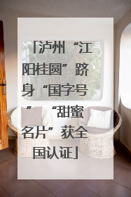 泸州“江阳桂圆”跻身“国字号” “甜蜜名片”获全国认证