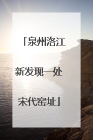 泉州洛江新发现一处宋代窑址