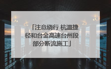注意绕行 杭温捷径和台金高速台州段部分断流施工