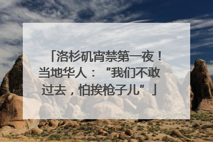 洛杉矶宵禁第一夜！当地华人：“我们不敢过去，怕挨枪子儿”