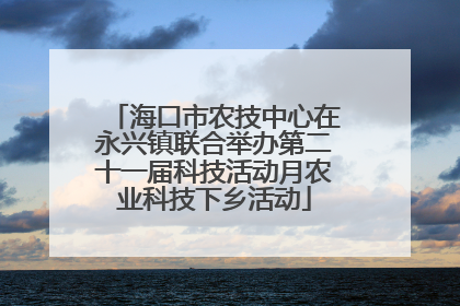 海口市农技中心在永兴镇联合举办第二十一届科技活动月农业科技下乡活动