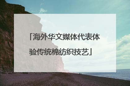 海外华文媒体代表体验传统棉纺织技艺
