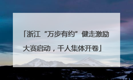 浙江“万步有约”健走激励大赛启动，千人集体开卷