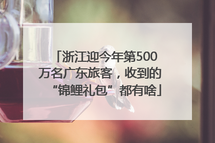 浙江迎今年第500万名广东旅客，收到的“锦鲤礼包”都有啥