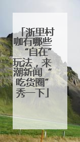 浙里村咖有哪些“自在”玩法，来潮新闻“吃货圈”秀一下