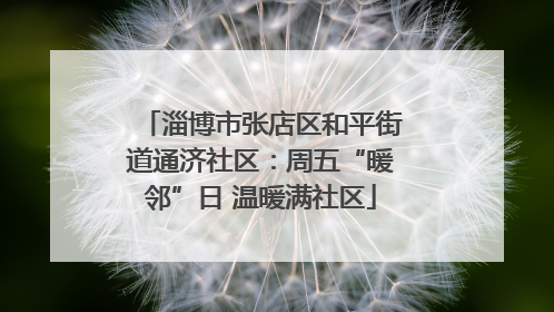 淄博市张店区和平街道通济社区：周五“暖邻”日 温暖满社区