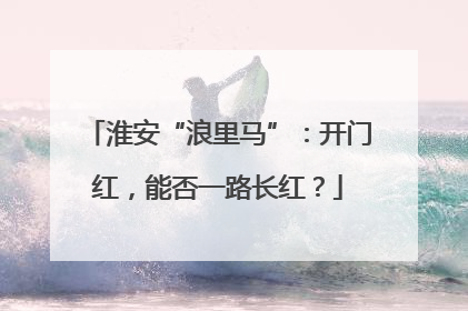 淮安“浪里马”：开门红，能否一路长红？