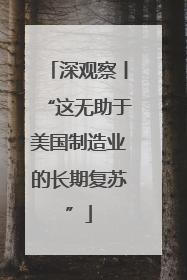 深观察丨“这无助于美国制造业的长期复苏”