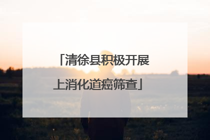 清徐县积极开展上消化道癌筛查