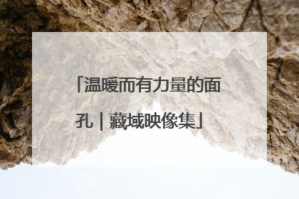 温暖而有力量的面孔｜藏域映像集
