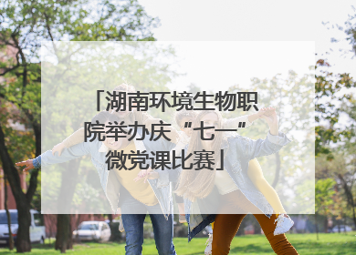 湖南环境生物职院举办庆“七一”微党课比赛