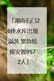湖南石门26座水库出现溢洪 紧急转移安置9572人