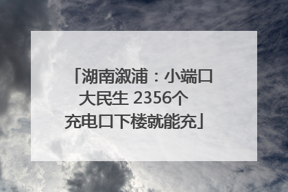 湖南溆浦：小端口大民生 2356个充电口下楼就能充