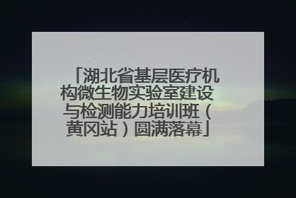 湖北省基层医疗机构微生物实验室建设与检测能力培训班（黄冈站）圆满落幕