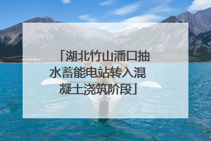 湖北竹山潘口抽水蓄能电站转入混凝土浇筑阶段