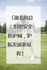 湖北房县：织密安全防护网，护航发展新征程