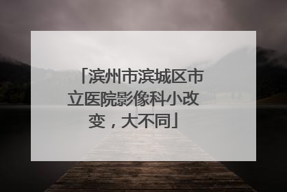 滨州市滨城区市立医院影像科小改变，大不同