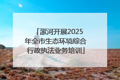 漯河开展2025年全市生态环境综合行政执法业务培训