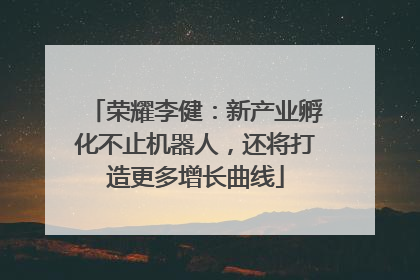 荣耀李健：新产业孵化不止机器人，还将打造更多增长曲线