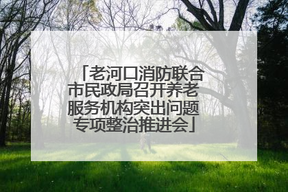 老河口消防联合市民政局召开养老服务机构突出问题专项整治推进会
