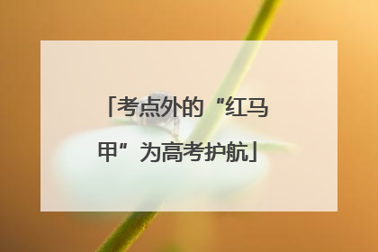 考点外的“红马甲”为高考护航