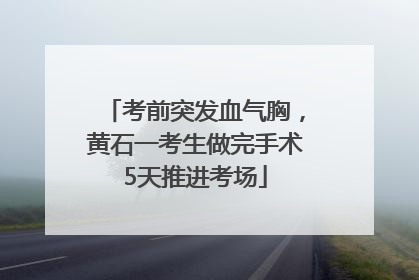 考前突发血气胸，黄石一考生做完手术5天推进考场