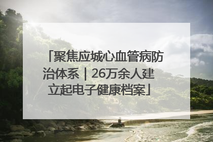 聚焦应城心血管病防治体系｜26万余人建立起电子健康档案