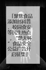 聚焦食品添加剂科普、校园食安等民生热点，“楚天杯”食品安全公益广告开启征集