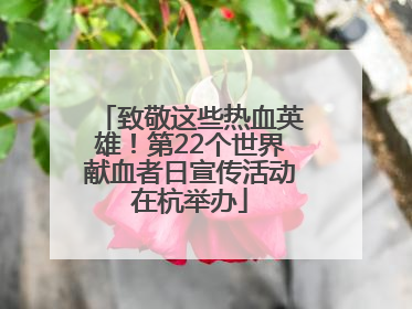 致敬这些热血英雄！第22个世界献血者日宣传活动在杭举办