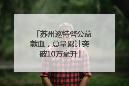 苏州巡特警公益献血，总量累计突破10万毫升