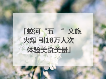蛟河“五一”文旅火爆 引18万人次体验美食美景