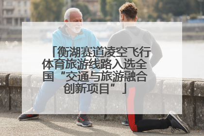 衡湖赛道凌空飞行体育旅游线路入选全国“交通与旅游融合创新项目”