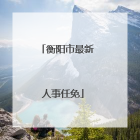 衡阳市最新人事任免