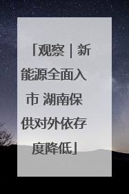 观察｜新能源全面入市 湖南保供对外依存度降低