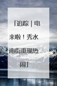 追踪｜电来啦！秀水南街重现热闹