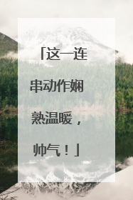 这一连串动作娴熟温暖，帅气！