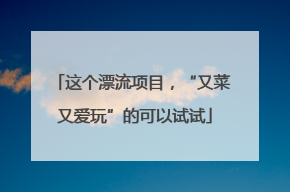 这个漂流项目，“又菜又爱玩”的可以试试