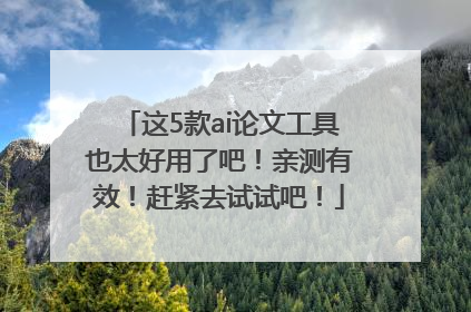 这5款ai论文工具也太好用了吧！亲测有效！赶紧去试试吧！