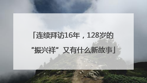 连续拜访16年，128岁的“振兴祥”又有什么新故事
