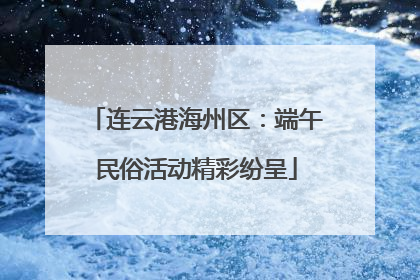 连云港海州区：端午民俗活动精彩纷呈