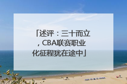 述评：三十而立，CBA联赛职业化征程犹在途中