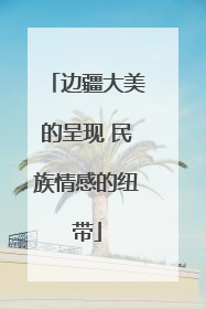 边疆大美的呈现 民族情感的纽带