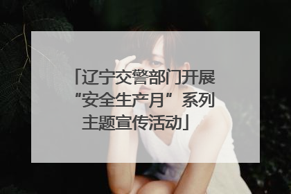 辽宁交警部门开展“安全生产月”系列主题宣传活动